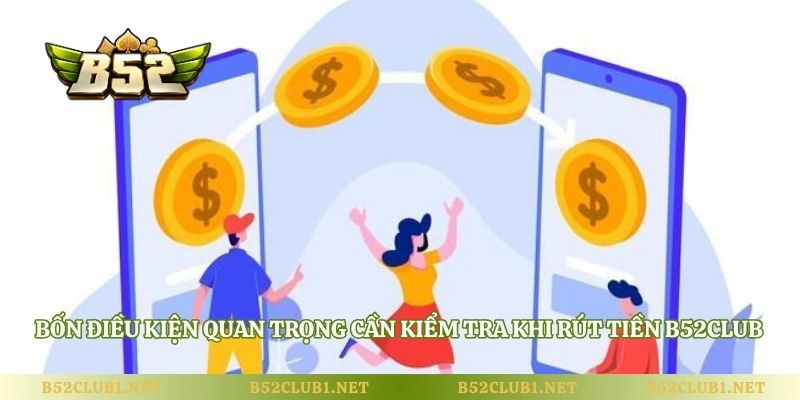 Bốn điều kiện quan trọng cần kiểm tra khi rút tiền B52club