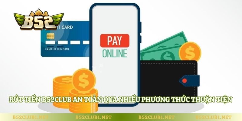 Rút tiền B52club an toàn qua nhiều phương thức thuận tiện